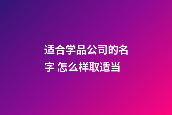 适合学品公司的名字 怎么样取适当-第1张-公司起名-玄机派